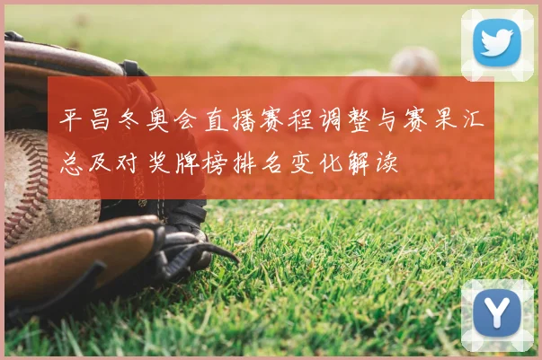 平昌冬奥会直播赛程调整与赛果汇总及对奖牌榜排名变化解读