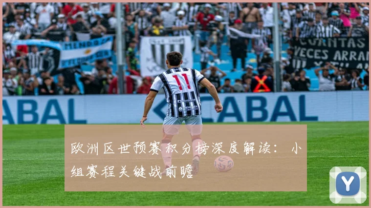 欧洲区世预赛积分榜深度解读：小组赛程关键战前瞻