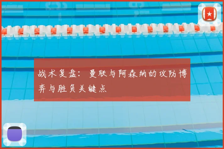 战术复盘：曼联与阿森纳的攻防博弈与胜负关键点