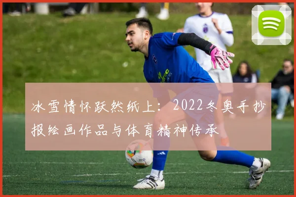 冰雪情怀跃然纸上：2022冬奥手抄报绘画作品与体育精神传承