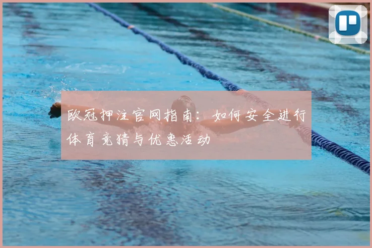 欧冠押注官网指南：如何安全进行体育竞猜与优惠活动