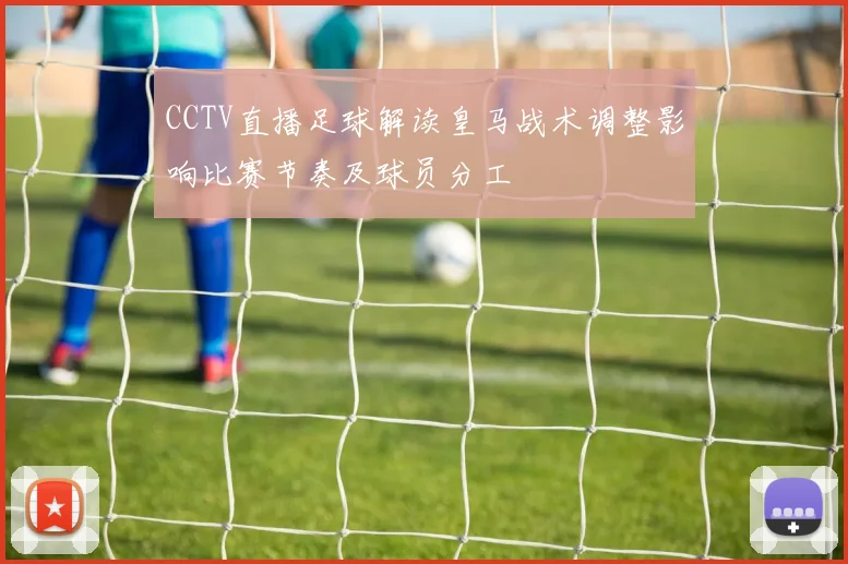 CCTV直播足球解读皇马战术调整影响比赛节奏及球员分工