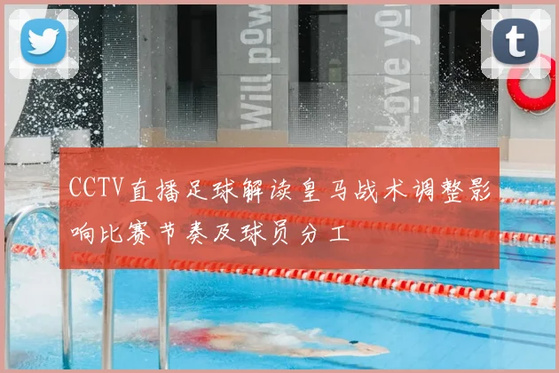 CCTV直播足球解读皇马战术调整影响比赛节奏及球员分工