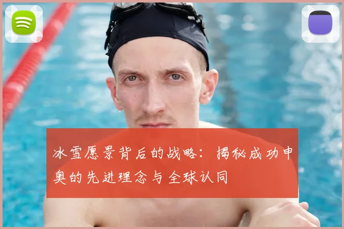 冰雪愿景背后的战略：揭秘成功申奥的先进理念与全球认同